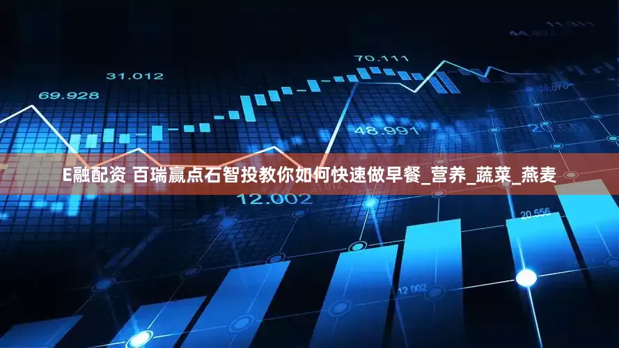 E融配资 百瑞赢点石智投教你如何快速做早餐_营养_蔬菜_燕麦