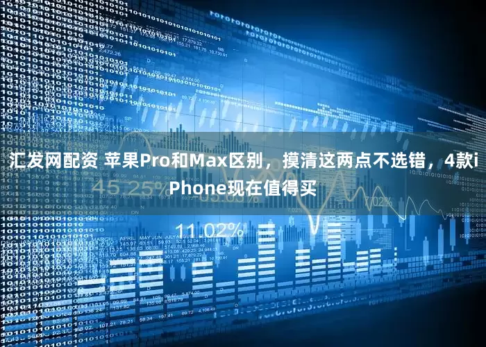 汇发网配资 苹果Pro和Max区别，摸清这两点不选错，4款iPhone现在值得买