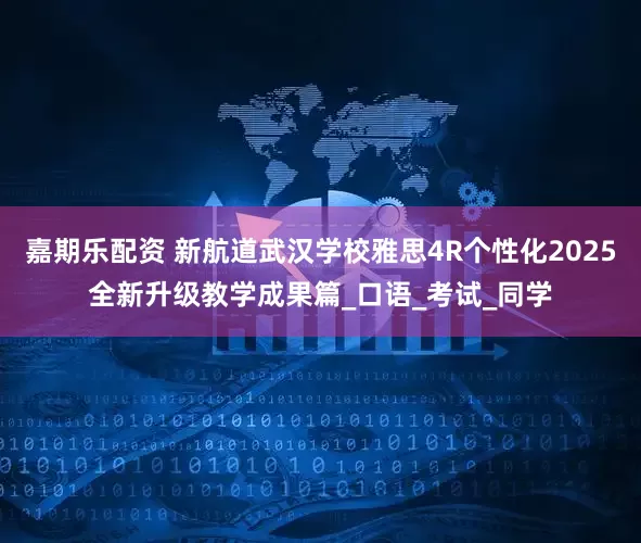 嘉期乐配资 新航道武汉学校雅思4R个性化2025全新升级教学成果篇_口语_考试_同学