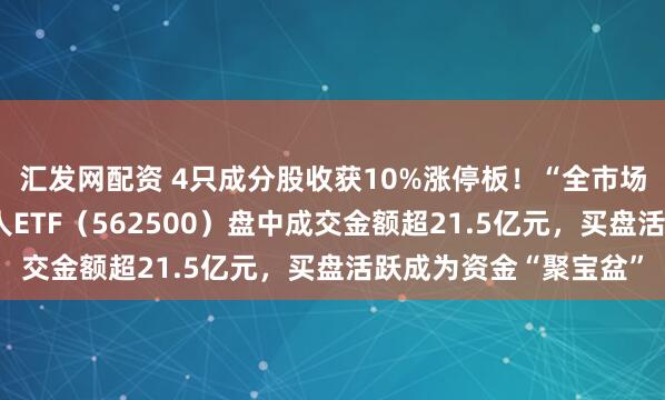 汇发网配资 4只成分股收获10%涨停板！“全市场唯一百亿规模”机器人ETF（562500）盘中成交金额超21.5亿元，买盘活跃成为资金“聚宝盆”