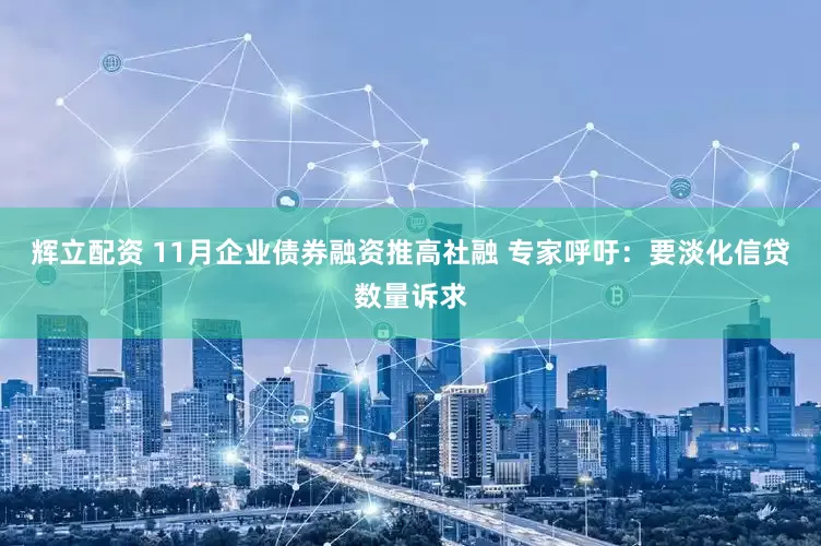 辉立配资 11月企业债券融资推高社融 专家呼吁：要淡化信贷数量诉求
