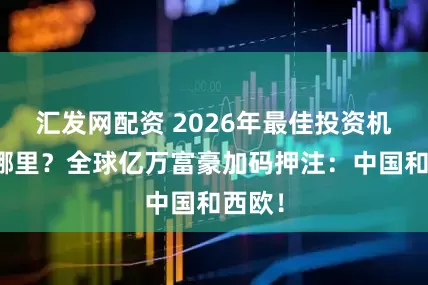 汇发网配资 2026年最佳投资机遇在哪里？全球亿万富豪加码押注：中国和西欧！