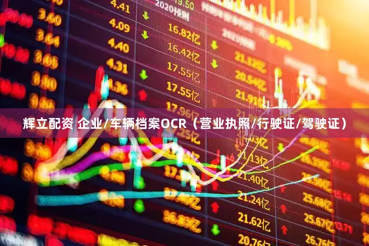 辉立配资 企业/车辆档案OCR（营业执照/行驶证/驾驶证）